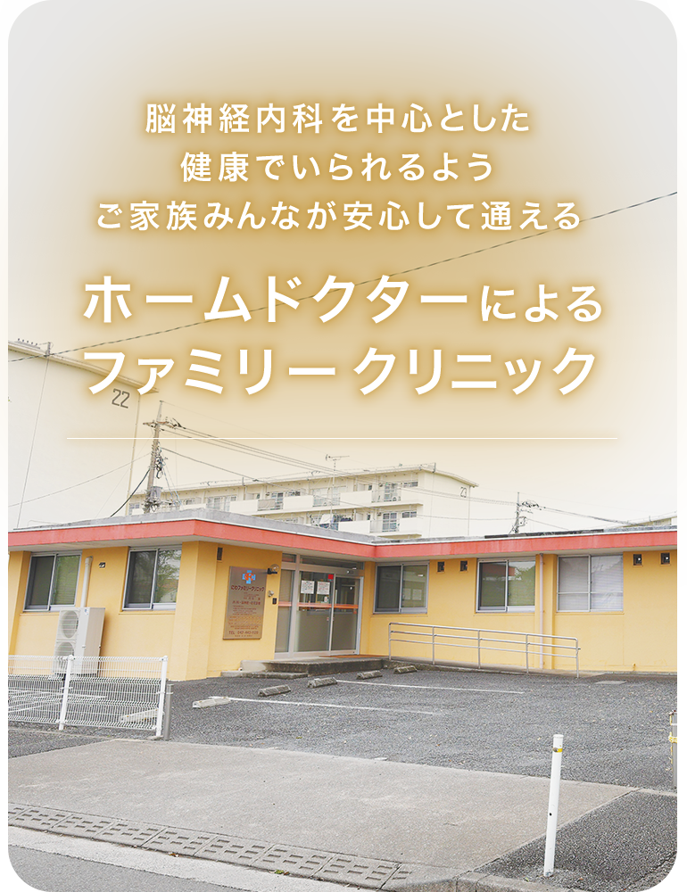 脳神経内科を中心とした健康でいられるようご家族みんなが安心して通えるホームドクターによるファミリークリニック